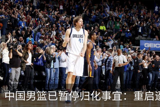 中国男篮已暂停归化事宜：重启遥遥无期 恐继续本土阵容战世预赛