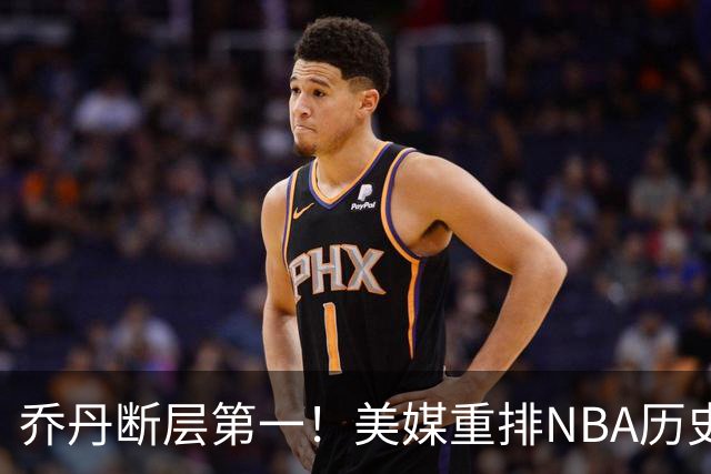 乔丹断层第一！美媒重排NBA历史20大分卫，哈登第5麦迪仅第12