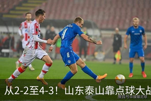 从2-2至4-3！山东泰山靠点球大战惊险晋级，3外援体系遭三镇吊打