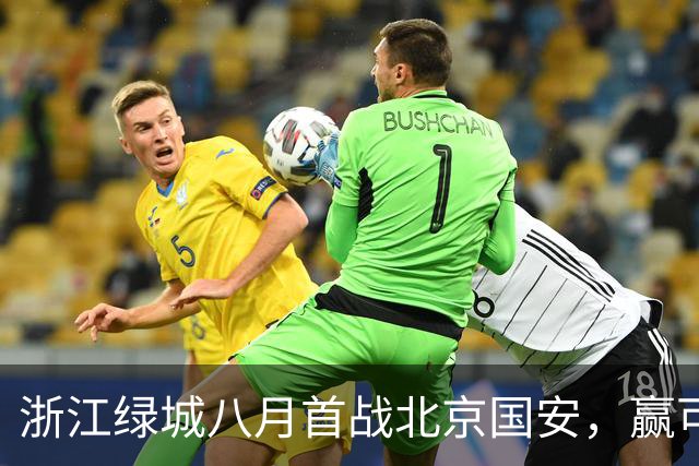 浙江绿城八月首战北京国安，赢可冲击前三，输或导致一蹶不振