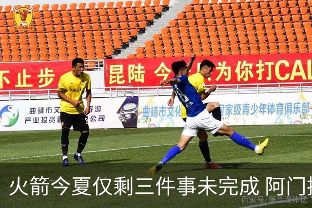 火箭今夏仅剩三件事未完成 阿门提前续约前景成谜？