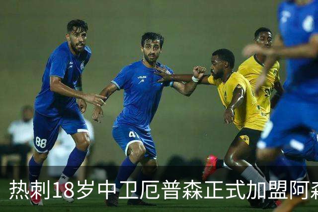 热刺18岁中卫厄普森正式加盟阿森纳？OD新星追随父亲脚步开启职业生涯新篇章