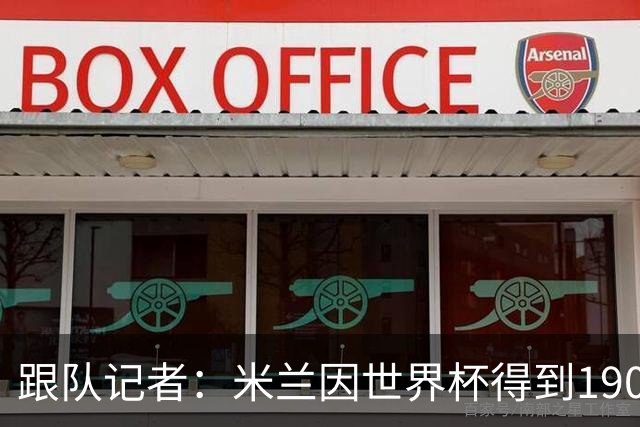 跟队记者：米兰因世界杯得到190万欧补偿金，为意甲最多