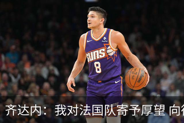 齐达内：我对法国队寄予厚望 向德尚十四年的付出致敬