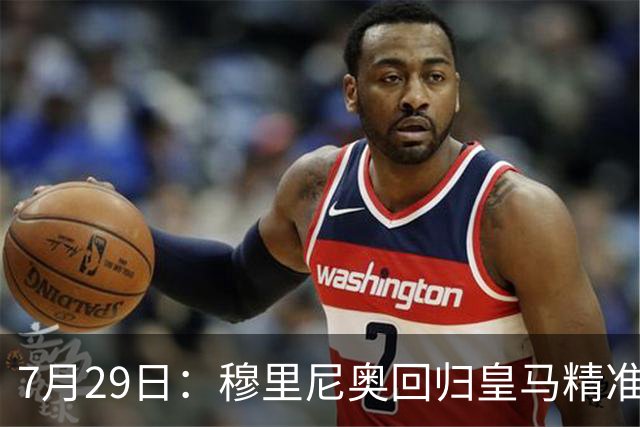 7月29日：穆里尼奥回归皇马精准补血！西甲三足鼎立格局要碎？